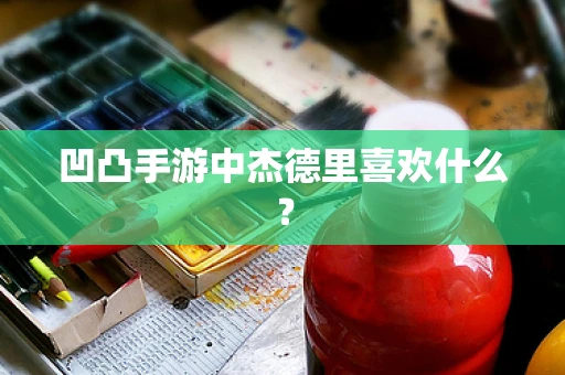 凹凸手游中杰德里喜欢什么？
