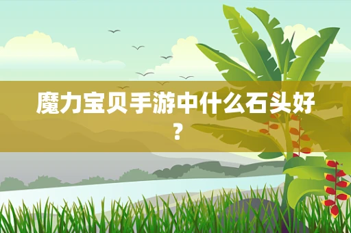 魔力宝贝手游中什么石头好？