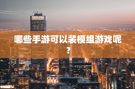 哪些手游可以装模组游戏呢？