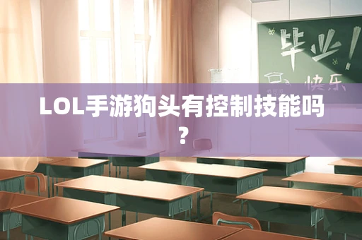 LOL手游狗头有控制技能吗？