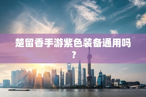 楚留香手游紫色装备通用吗？