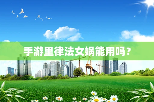 手游里律法女娲能用吗？