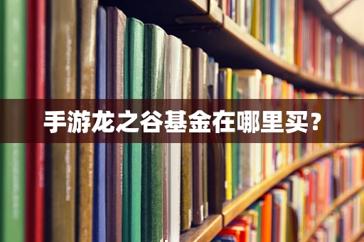 手游龙之谷基金在哪里买？