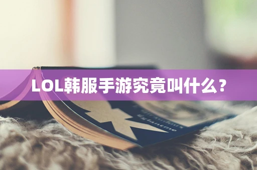 LOL韩服手游究竟叫什么？