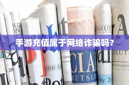 手游充值属于网络诈骗吗？