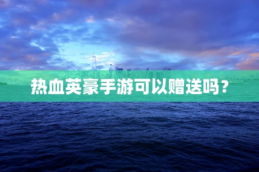 热血英豪手游可以赠送吗？