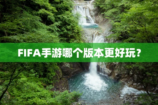 FIFA手游哪个版本更好玩？