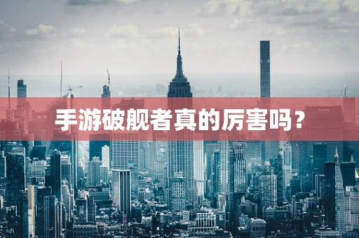 手游破舰者真的厉害吗？