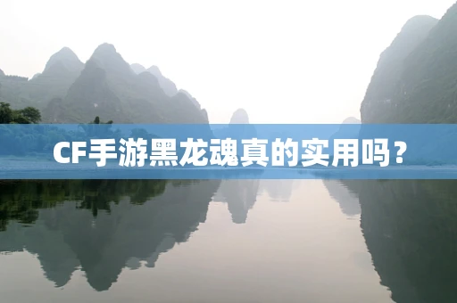 CF手游黑龙魂真的实用吗？