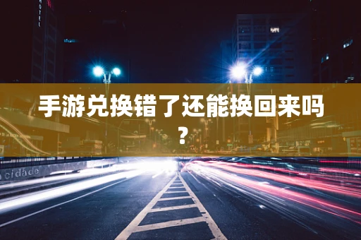 手游兑换错了还能换回来吗？
