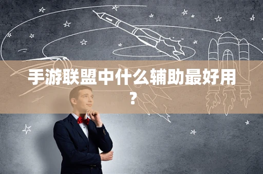 手游联盟中什么辅助最好用？