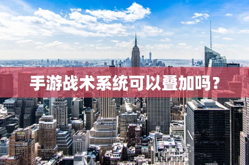 手游战术系统可以叠加吗？