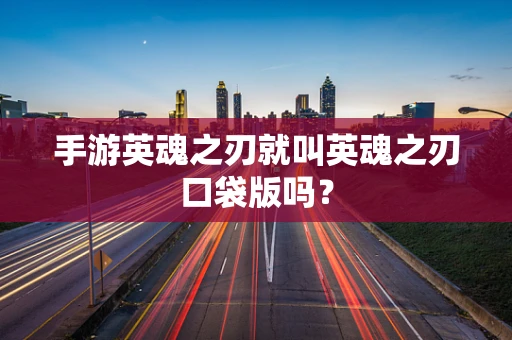 手游英魂之刃就叫英魂之刃口袋版吗？