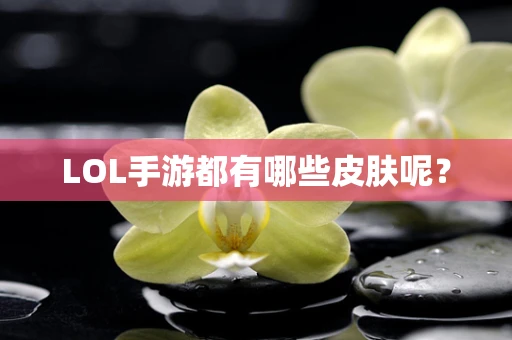 LOL手游都有哪些皮肤呢？