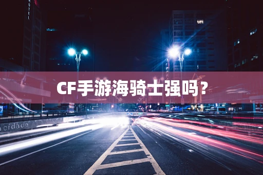 CF手游海骑士强吗？
