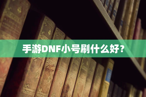 手游DNF小号刷什么好？