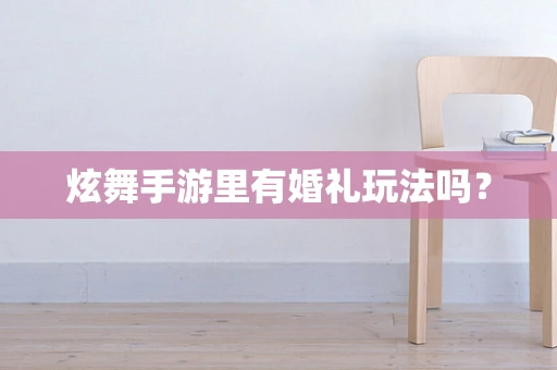 炫舞手游里有婚礼玩法吗？