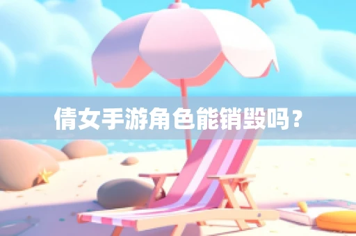 倩女手游角色能销毁吗？