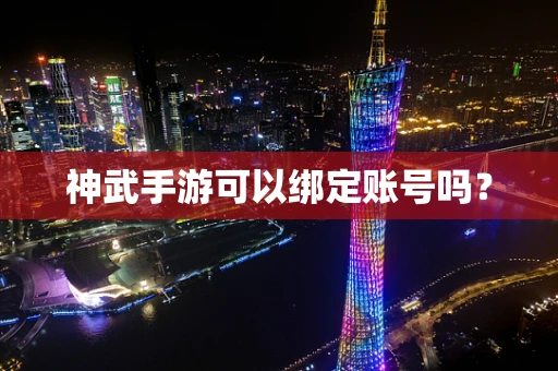 神武手游可以绑定账号吗？