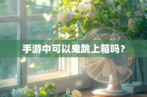 手游中可以鬼跳上箱吗？