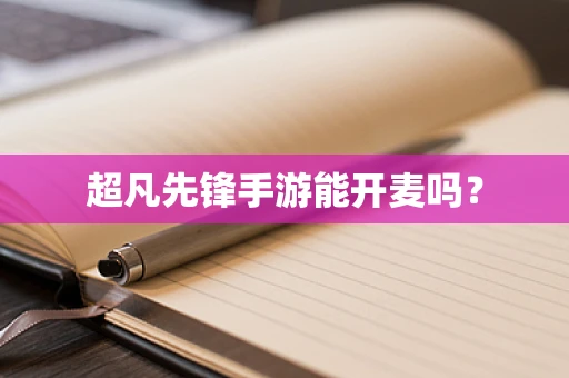 超凡先锋手游能开麦吗？