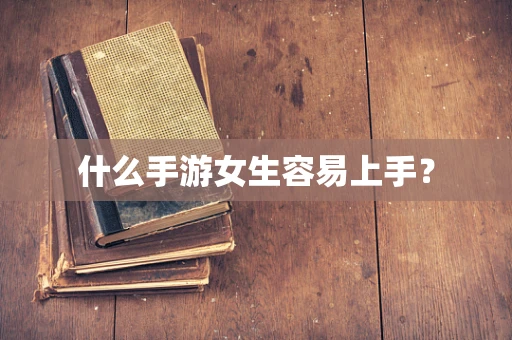 什么手游女生容易上手？
