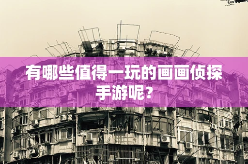 有哪些值得一玩的画画侦探手游呢？