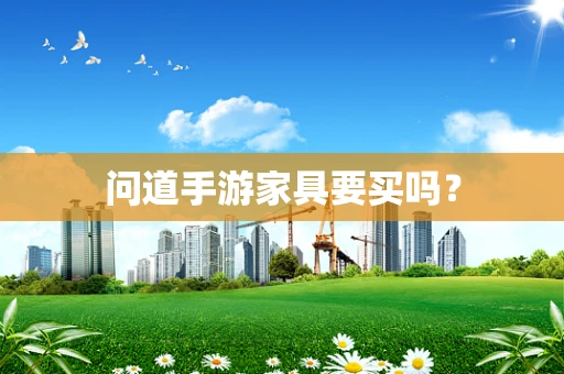问道手游家具要买吗？