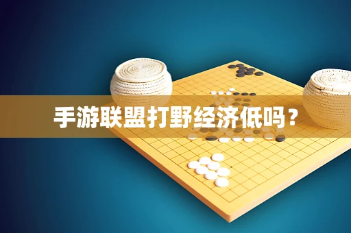 手游联盟打野经济低吗？