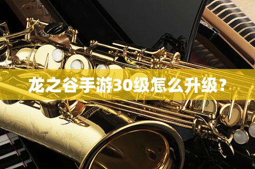 龙之谷手游30级怎么升级？