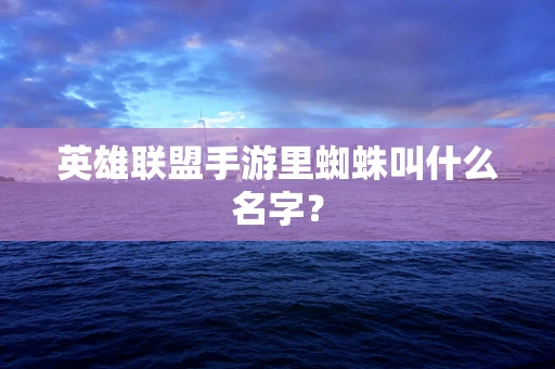 英雄联盟手游里蜘蛛叫什么名字？