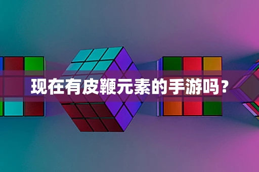现在有皮鞭元素的手游吗？