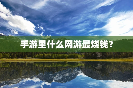 手游里什么网游最烧钱？