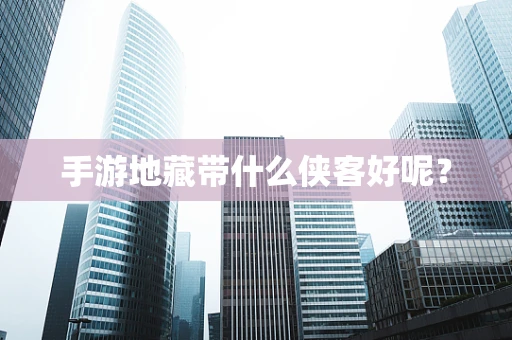 手游地藏带什么侠客好呢？