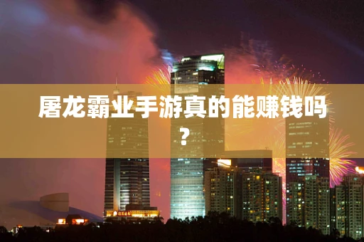 屠龙霸业手游真的能赚钱吗？