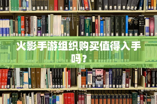 火影手游组织购买值得入手吗？