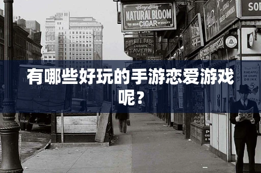 有哪些好玩的手游恋爱游戏呢？