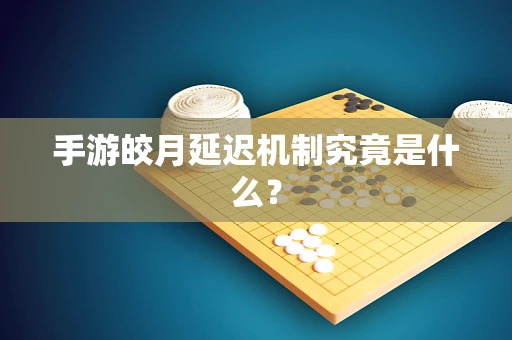手游皎月延迟机制究竟是什么？