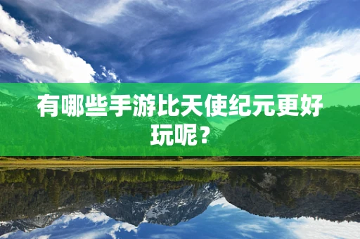 有哪些手游比天使纪元更好玩呢？