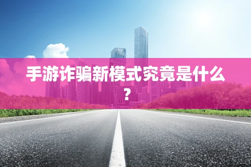 手游诈骗新模式究竟是什么？