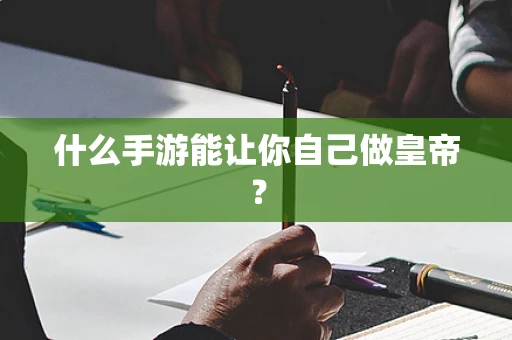 什么手游能让你自己做皇帝？