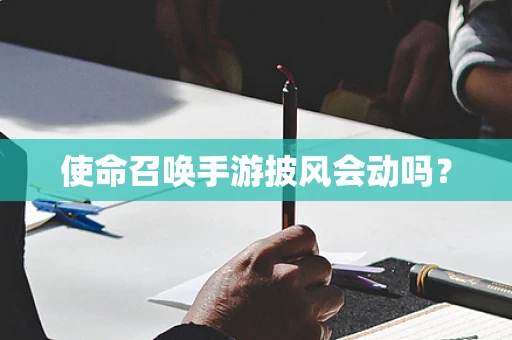 使命召唤手游披风会动吗？