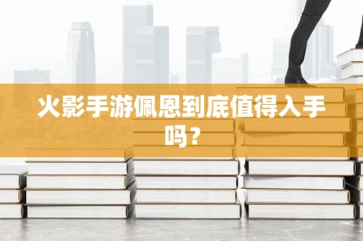 火影手游佩恩到底值得入手吗？