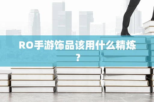 RO手游饰品该用什么精炼？