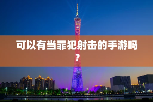 可以有当罪犯射击的手游吗？