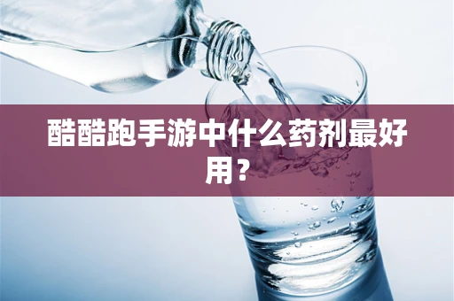 酷酷跑手游中什么药剂最好用？