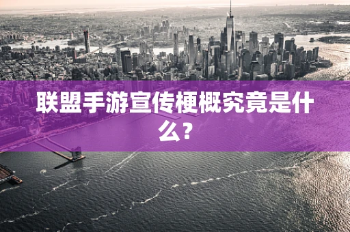 联盟手游宣传梗概究竟是什么？