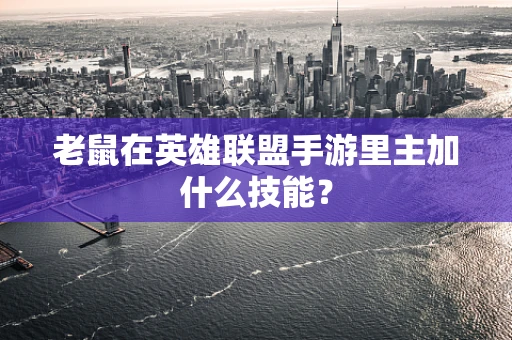 老鼠在英雄联盟手游里主加什么技能？