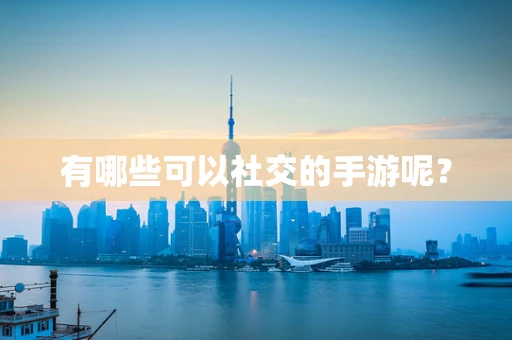 有哪些可以社交的手游呢？