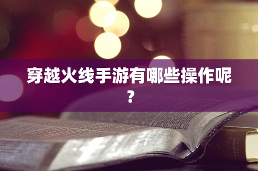 穿越火线手游有哪些操作呢？